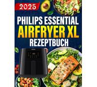 Philips Essential Airfryer XL Rezeptbuch: Das ultimative Philips-Heißluftfritteusen-Kochbuch mit einfachen, gesunden und köstlichen Rezepten.