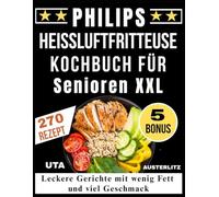 PHILIPS Heißluftfritteuse Kochbuch für Senioren XXL: Leckere Gerichte mit wenig Fett und viel Geschmack