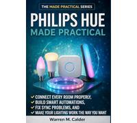 Philips Hue Made Practical: Connect Every Room Properly, Build Smart Automations, Fix Sync Problems, and Make Your Lighting Work the Way You Want (The Made Practical Series)