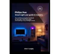 Philips Hue Smart light user guide to mastery: The Unofficial Complete Handbook for Hue Labs, Third-Party Apps, and Building a Truly Intelligent Home