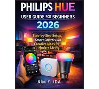 PHILIPS HUE USER GUIDE FOR BEGINNERS 2026: Step-by-Step Setup, Smart Controls, and Creative Ideas for Modern Living