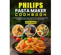 Philips Pasta Maker Cookbook: 120+ Irresistible Recipes for Fresh, Classic, & Gourmet Pasta - Make Homemade Noodles, Savory Sauces, & Gluten-Free Favorites with Your Philips Pasta Maker