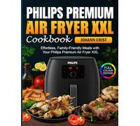 Philips Premium Air Fryer XXL Cookbook: Effortless, Family-Friendly Meals with Your Philips Premium Air Fryer XXL