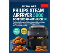 PHILIPS STEAM AIRFRYER 5000 SERIES DOPPELKORB KOCHBUCH: Praktische Rezepte, Küchentipps und Essensideen für gesündere, einfachere Alltagsgerichte mit weniger Aufwand
