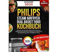 Philips Steam Airfryer Dual Basket 5000 Series Kochbuch: Einfache, schmackhafte und gesunde Gerichte zur Förderung einer gesunden Ernährung, zur Optimierung der Zubereitung und der Dampfgarernutzung