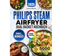Philips Steam Airfryer Dual Basket 5000 Series Kochbuch: Vielfältige Rezepte für Ihre Philips Heißluftfritteuse mit Dampfgar-Funktion - schnell, lecker und familientauglich | inkl. Tipps & Bonus