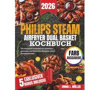 PHILIPS STEAM AIRFRYER DUAL BASKET KOCHBUCH: Der komplette Leitfaden mit einfachen, gesunden und köstlichen Rezepten plus 5 Bonusfunktionen
