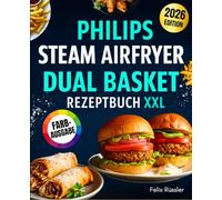 Philips Steam Airfryer Dual Basket Rezeptbuch XXL für Berufstätige & Familien: Einfache und leckere Rezepte für die Philips 5000 Series mit Dampffunktion - Mit Tipps, Tricks und Farbfotos