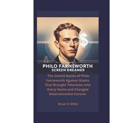 Philo Farnsworth: Screen Dreamer: The Untold Battle of Philo Farnsworth Against Giants That Brought Television into Every Home and Changed Entertainment Forever