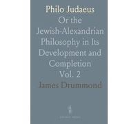 Philo Judaeus: Or the Jewish-Alexandrian Philosophy in Its Development and Completion