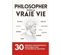 Philosopher dans la vraie vie: 30 réponses philosophiques applicables aux situations du quotidien