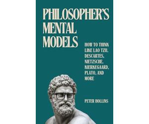 Philosopher's Mental Models: How to Think Like Lao Tzu, Descartes, Nietzsche, Kierkegaard, Plato, and More (Learning how to Learn)