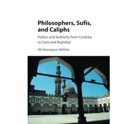 Philosophers, Sufis, and Caliphs: Politics and Authority from Cordoba to Cairo and Baghdad