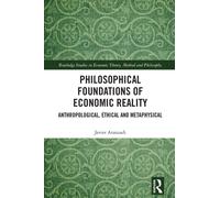 Philosophical Foundations of Economic Reality : Anthropological, Ethical and Metaphysical