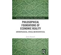 Philosophical Foundations of Economic Reality: Anthropological, Ethical and Metaphysical (Routledge Studies in Economic Theory, Method and Philosophy)