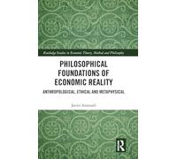 Philosophical Foundations of Economic Reality: Anthropological, Ethical and Metaphysical (Routledge Studies in Economic Theory, Method and Philosophy)