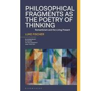 Philosophical Fragments as the Poetry of Thinking: Romanticism and the Living Present (Bloomsbury Studies in Philosophy and Poetry)