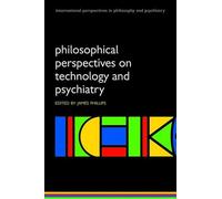 Philosophical Perspectives on Technology and Psychiatry (International Perspectives in Philosophy and Psychiatry) (International Perspectives in Philosophy & Psychiatry)