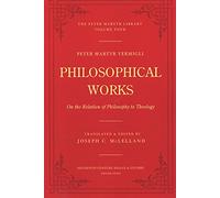 Philosophical Works: On the Relation of Philosophy to Theology: 4 (Peter Martyr Library)