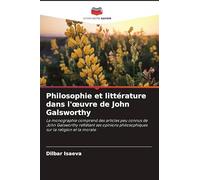Philosophie et littérature dans l'œuvre de John Galsworthy: La monographie comprend des articles peu connus de John Galsworthy reflétant ses opinions philosophiques sur la religion et la morale