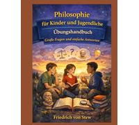 Philosophie für Kinder und Jugendliche: Übungshandbuch Große Fragen und einfache Antworten