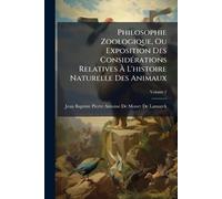 Philosophie Zoologique, Ou Exposition Des ConsidÃ(c)rations Relatives À L'histoire Naturelle Des Animaux