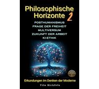 Philosophische Horizonte 2: Posthumanismus - Frage der Freiheit - Multiversum - Zukunft der Arbeit - KI-Ethik (Grenzen des Geistes: Eine Erkundung von Technologie, Ethik und Existenz)