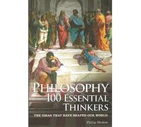 Philosophy 100 Essential Thinkers: The Ideas That Have Shaped Our World