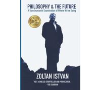 Philosophy and the Future: A Transhumanist Examination of Where We're Going (Zoltan Istvan Futurist Collection)
