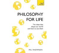Philosophy for Life: Teach Yourself: The Ideas That Shape Our World and How To Use Them
