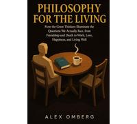 Philosophy for the Living: How the Great Thinkers Illuminate the Questions We Actually Face, from Friendship and Death to Work, Love, Happiness, and Living Well (The Foundations of Philosophy)