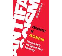 Philosophy of Antifascism: Punching Nazis and Fighting White Supremacy (Living Existentialism)