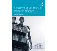 Philosophy of Construction : Integrating Ethics, Leadership, and Practical Wisdom in the Built Environment