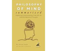 PHILOSOPHY OF MIND Summarized: Exploring Consciousness, Free Will, AI, and the Nature of Thought (Philosophy Summit Collection)