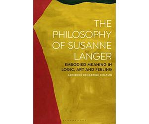 Philosophy of Susanne Langer, The: Embodied Meaning in Logic, Art and Feeling