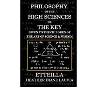 Philosophy of the High Sciences or The Key Given to the Children of the Art of Science & Wisdom