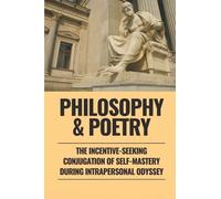 Philosophy & Poetry: The Incentive-Seeking Conjugation Of Self-Mastery During Intrapersonal Odyssey: Insightful Poems