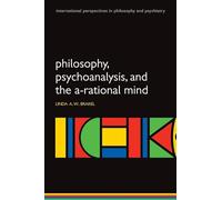 Philosophy, Psychoanalysis, and the A-rational Mind (International Perspectives in Philosophy and Psychiatry) (International Perspectives in Philosophy & Psychiatry)