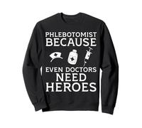 Phlebotomist Because Even Doctors Need Heroes Sweatshirt