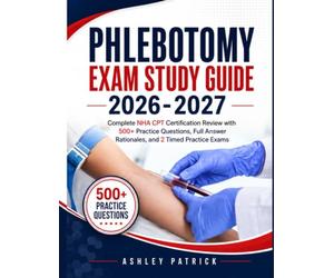 Phlebotomy Exam Study Guide 2026-2027: Complete NHA CPT Certification Review with 500+ Practice Questions, Full Answer Rationales, and 2 Timed Practice Exams