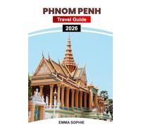 PHNOM PENH TRAVEL GUIDE 2026: Uncover Rich History, Vibrant Culture, Scenic Beauty, And Hidden Gems in The Capital of Adventure and Tradition