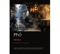 Phở Hà Nội: Das Original aus dem Norden: Das komplette Kochbuch für Vietnams berühmteste Suppe - Geschichte, klare Brühe, Gewürze und das Originalrezept (Die Küche von Hanoi)