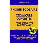 Phobie Scolaire: Techniques Concrètes pour Retrouver la confiance: Guide et exercices pratiques pour ne plus entendre J'ai peur de retourner à l'école