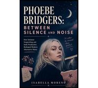 PHOEBE BRIDGERS: BETWEEN SILENCE AND NOISE: How Intimate Songwriting and Indie Production Reshaped Modern Alternative Music