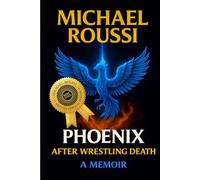 PHOENIX: AFTER WRESTLING DEATH: A Memoir (Michael Roussi Autobiography Series)