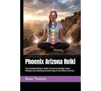 Phoenix Arizona Reiki: The Complete Master’s Guide To Sonoran Healing, Desert Wisdom, and Unlocking Sacred Energy in the Valley of the Sun