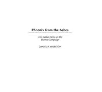 Phoenix from the Ashes: The Indian Army in the Burma Campaign