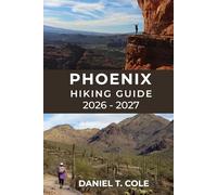 PHOENIX HIKING GUIDE 2026 - 2027: A Complete Trail Guide to Desert Mountains, Iconic Summits, and Breathtaking Arizona Landscapes (The Ultimate Hiking Destinations Series)