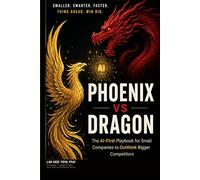 PHOENIX VS DRAGON: The AI-First Playbook for Small Companies to Outthink Bigger Competitors (Hybrid Intelligence Series)