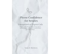 Phone Confidence for Seniors: Unexpected or Urgent Calls: Simple, Calm Ways to Slow Things Down, Ask for Clarity, and Stay in Control When the Phone Rings